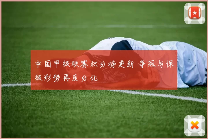 中国甲级联赛积分榜更新 争冠与保级形势再度分化