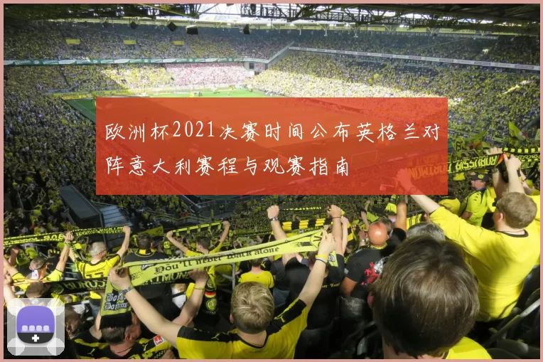 欧洲杯2021决赛时间公布英格兰对阵意大利赛程与观赛指南