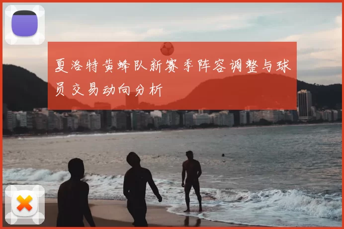 夏洛特黄蜂队新赛季阵容调整与球员交易动向分析