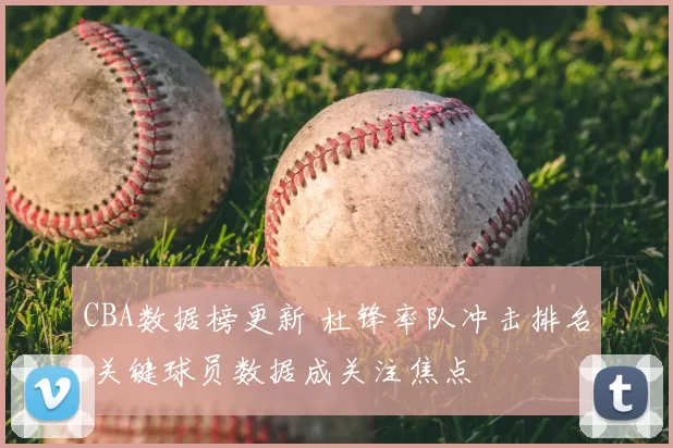 CBA数据榜更新 杜锋率队冲击排名 关键球员数据成关注焦点