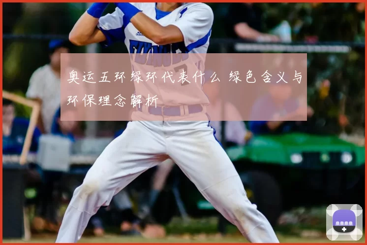 奥运五环绿环代表什么 绿色含义与环保理念解析