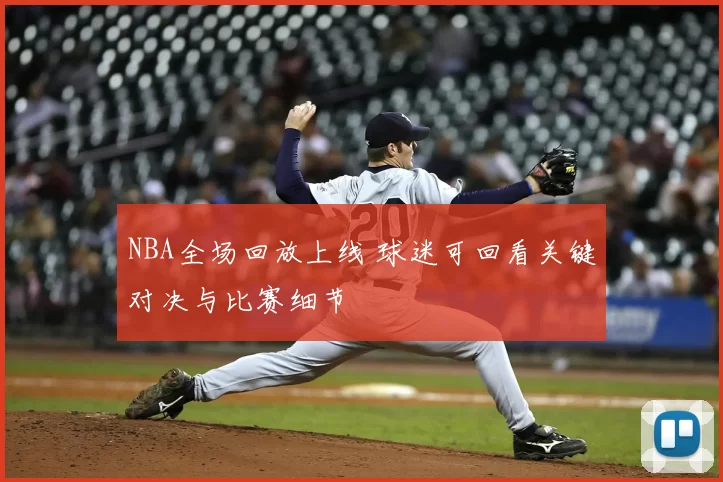 NBA全场回放上线 球迷可回看关键对决与比赛细节