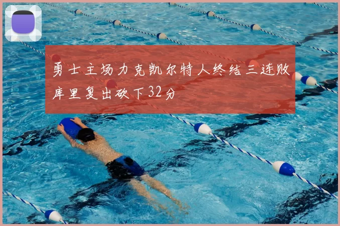 勇士主场力克凯尔特人终结三连败库里复出砍下32分