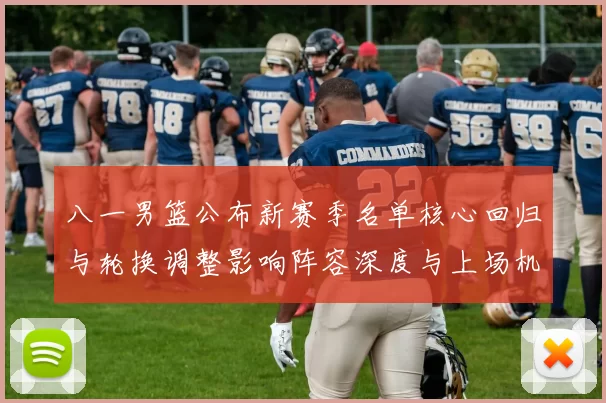 八一男篮公布新赛季名单核心回归与轮换调整影响阵容深度与上场机会分配