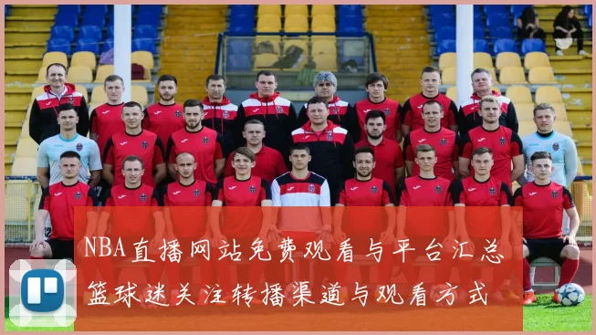 NBA直播网站免费观看与平台汇总 篮球迷关注转播渠道与观看方式