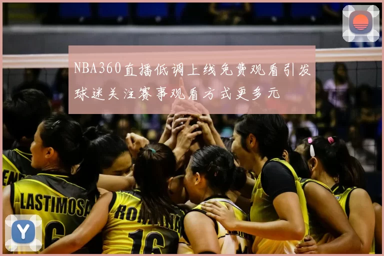 NBA360直播低调上线免费观看引发球迷关注赛事观看方式更多元