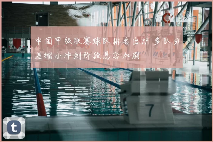 中国甲级联赛球队排名出炉 多队分差缩小冲刺阶段悬念加剧