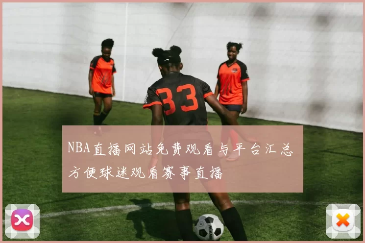 NBA直播网站免费观看与平台汇总 方便球迷观看赛事直播