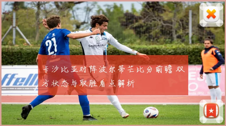 卡沙比亚对阵波尔蒂芒比分前瞻 双方状态与取胜看点解析
