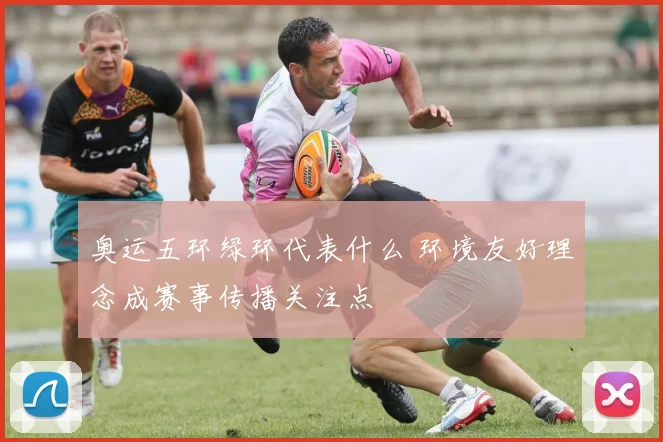 奥运五环绿环代表什么 环境友好理念成赛事传播关注点