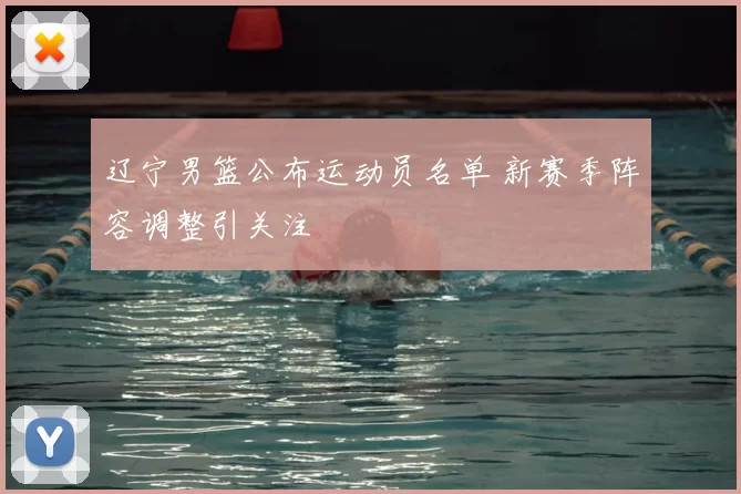 辽宁男篮公布运动员名单 新赛季阵容调整引关注