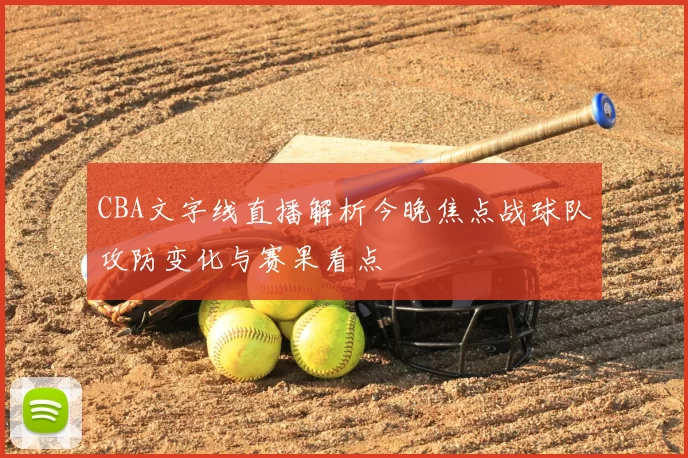 CBA文字线直播解析今晚焦点战球队攻防变化与赛果看点