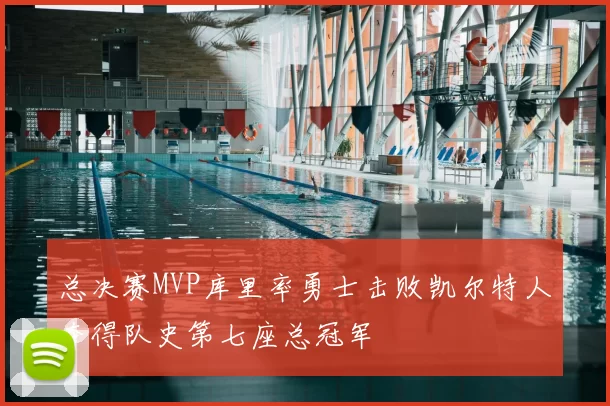 总决赛MVP库里率勇士击败凯尔特人夺得队史第七座总冠军