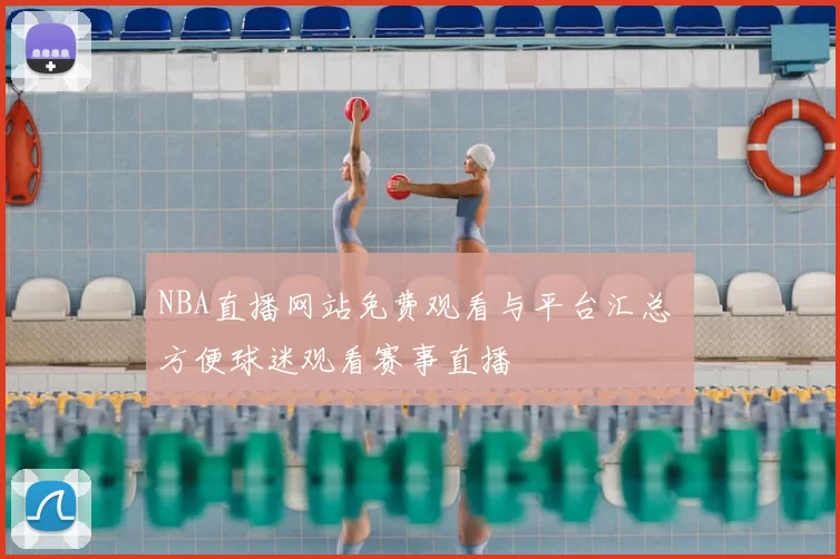NBA直播网站免费观看与平台汇总 方便球迷观看赛事直播