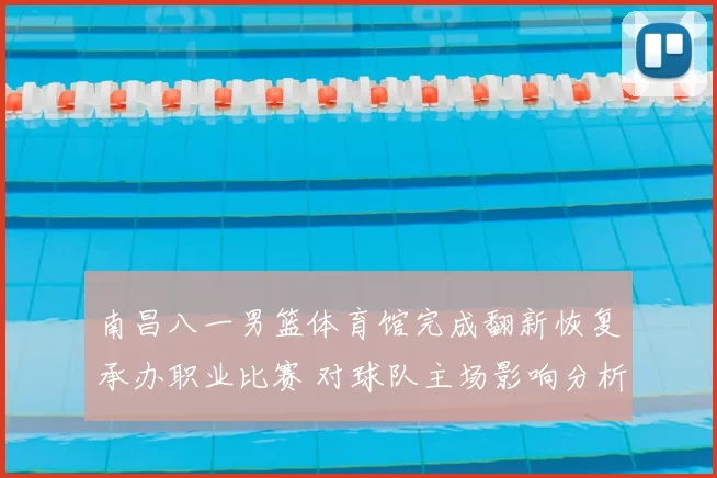 南昌八一男篮体育馆完成翻新恢复承办职业比赛 对球队主场影响分析
