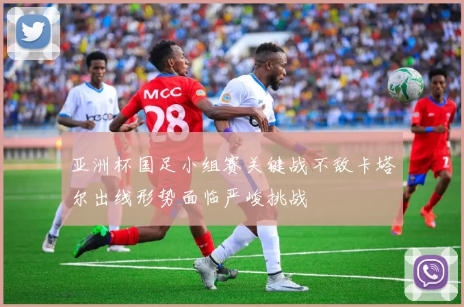 亚洲杯国足小组赛关键战不敌卡塔尔出线形势面临严峻挑战