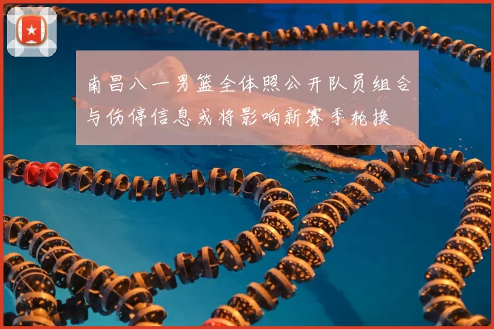 南昌八一男篮全体照公开队员组合与伤停信息或将影响新赛季轮换