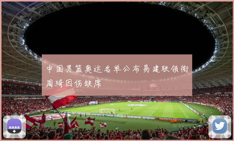 中国男篮奥运名单公布易建联领衔周琦因伤缺席