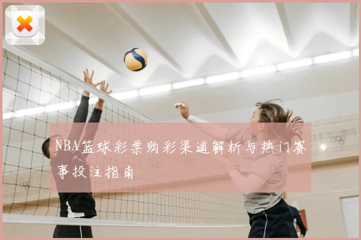 NBA篮球彩票购彩渠道解析与热门赛事投注指南