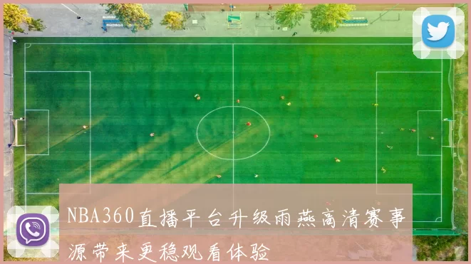 NBA360直播平台升级雨燕高清赛事源带来更稳观看体验