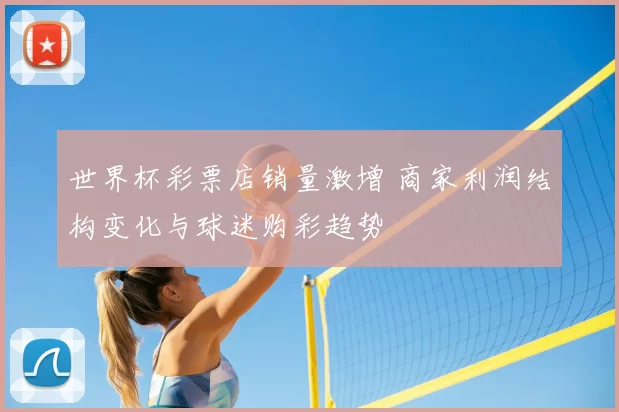 世界杯彩票店销量激增 商家利润结构变化与球迷购彩趋势