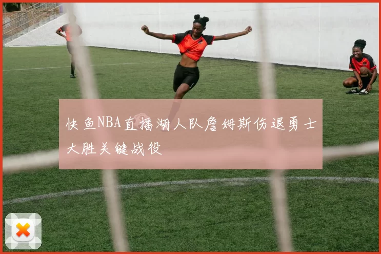 快鱼NBA直播湖人队詹姆斯伤退勇士大胜关键战役